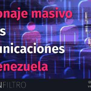 DENUNCIA: Gobierno de Venezuela espía de forma masiva las comunicaciones privadas en el país